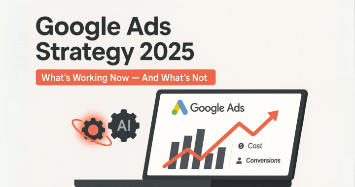 Google Ads Strategy 2025: What’s Working Now (And What’s Not)